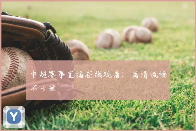 中超赛事直播在线观看:高清流畅不卡顿