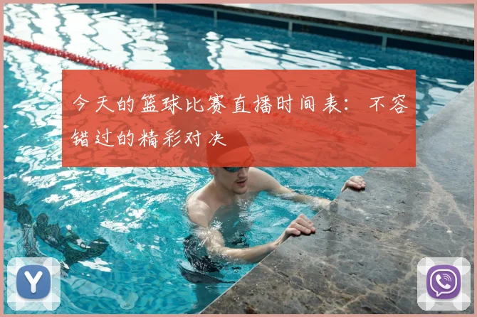 今天的篮球比赛直播时间表：不容错过的精彩对决