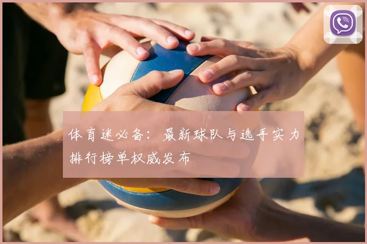 体育迷必备:最新球队与选手实力排行榜单权威发布