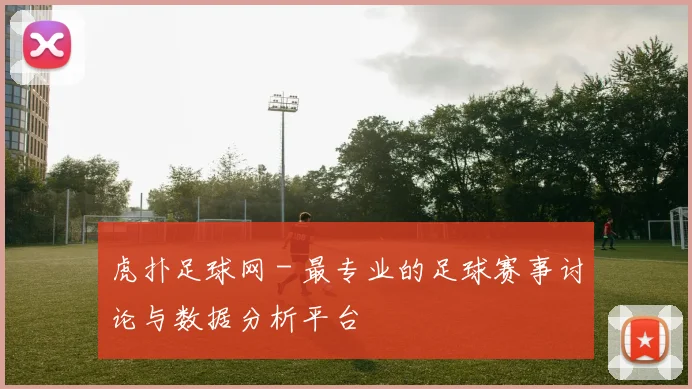 虎扑足球网 - 最专业的足球赛事讨论与数据分析平台
