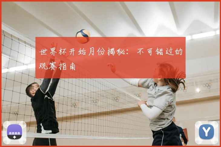 世界杯开始月份揭秘：不可错过的观赛指南