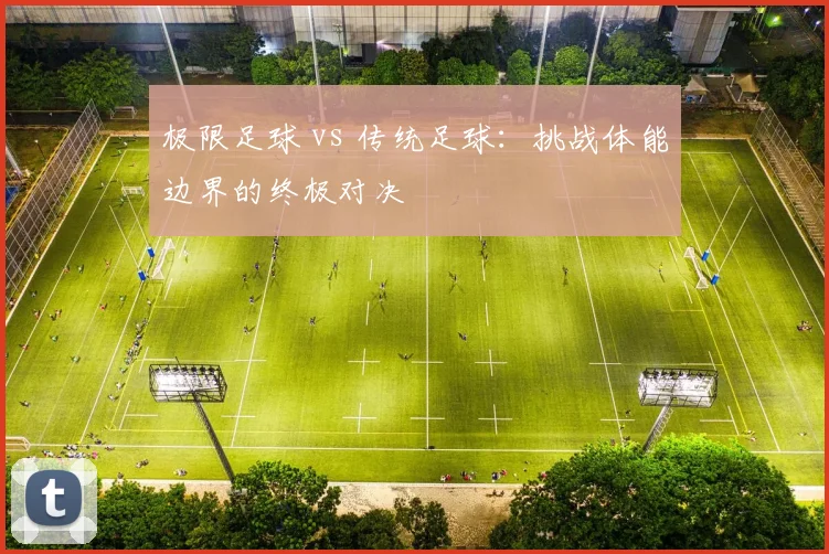 极限足球 vs 传统足球:挑战体能边界的终极对决