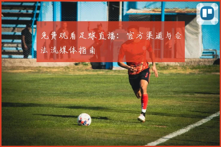 免费观看足球直播：官方渠道与合法流媒体指南