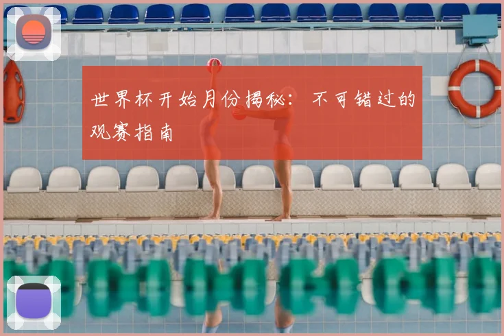 世界杯开始月份揭秘：不可错过的观赛指南