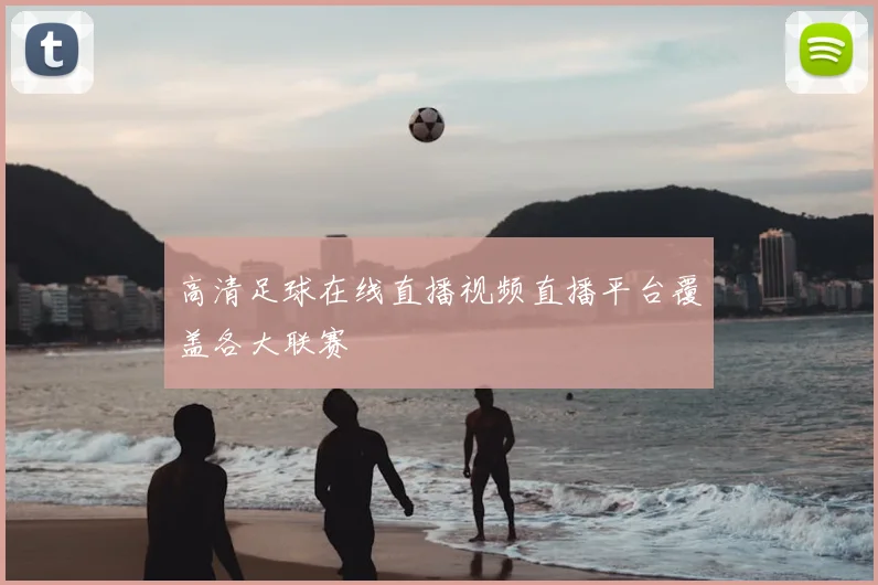 高清足球在线直播视频直播平台覆盖各大联赛