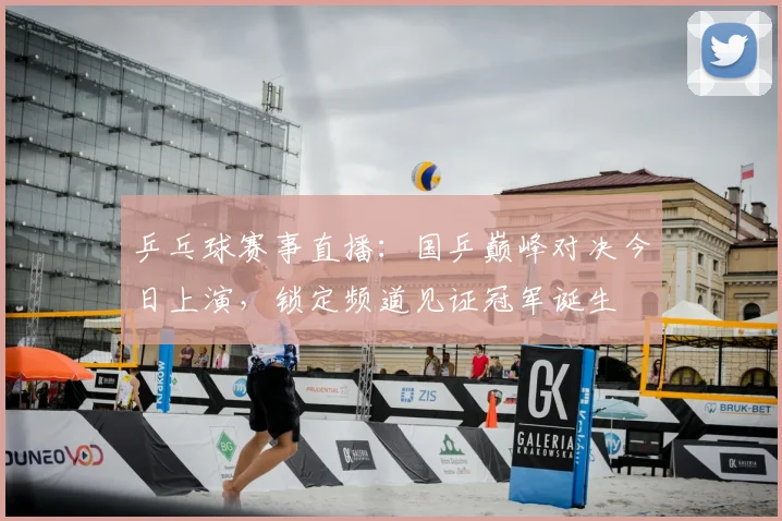 乒乓球赛事直播：国乒巅峰对决今日上演，锁定频道见证冠军诞生