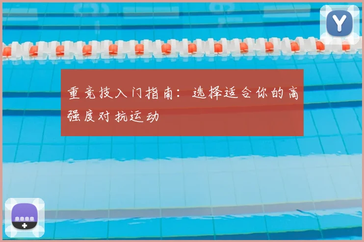 重竞技入门指南：选择适合你的高强度对抗运动