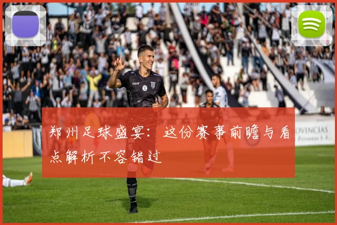 郑州足球盛宴：这份赛事前瞻与看点解析不容错过