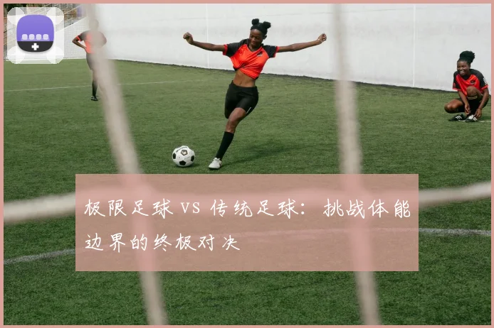 极限足球 vs 传统足球:挑战体能边界的终极对决