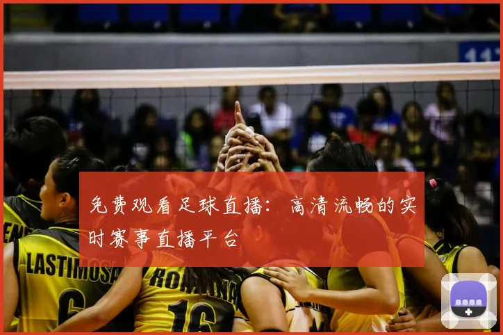 免费观看足球直播：高清流畅的实时赛事直播平台